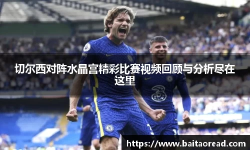 切尔西对阵水晶宫精彩比赛视频回顾与分析尽在这里