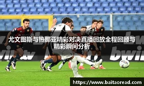 尤文图斯与热那亚精彩对决直播回放全程回顾与精彩瞬间分析