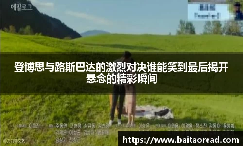 登博思与路斯巴达的激烈对决谁能笑到最后揭开悬念的精彩瞬间