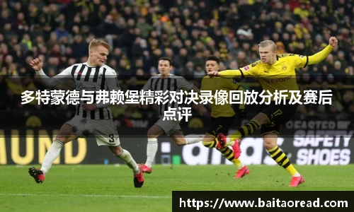 多特蒙德与弗赖堡精彩对决录像回放分析及赛后点评